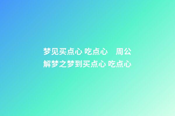 梦见买点心 吃点心　周公解梦之梦到买点心 吃点心